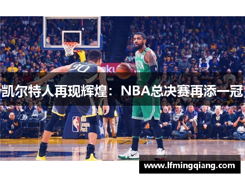 凯尔特人再现辉煌：NBA总决赛再添一冠